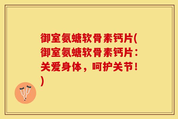 御室氨螗软骨素钙片(御室氨螗软骨素钙片：关爱身体，呵护关节！)