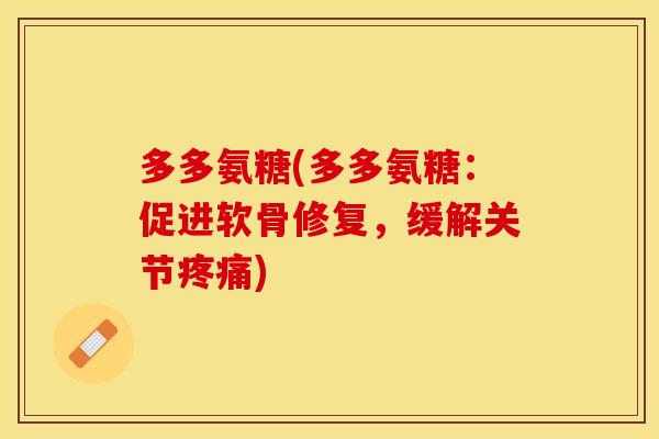 多多氨糖(多多氨糖:促进软骨修复,缓解关节) 多多氨糖(多多氨糖:促进软骨修复,缓解关节)