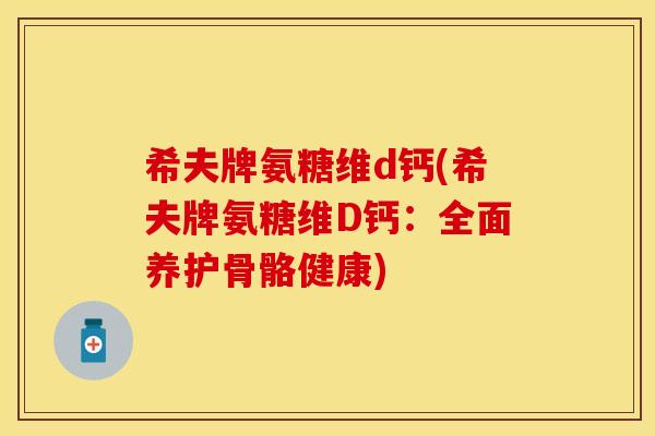 希夫牌氨糖维d钙(希夫牌氨糖维D钙：全面养护骨骼健康)