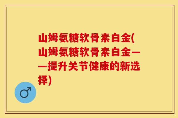 山姆氨糖软骨素白金(山姆氨糖软骨素白金——提升关节健康的新选择)