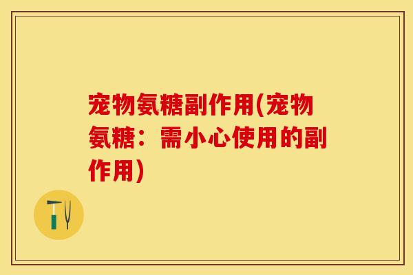 宠物氨糖副作用(宠物氨糖：需小心使用的副作用)
