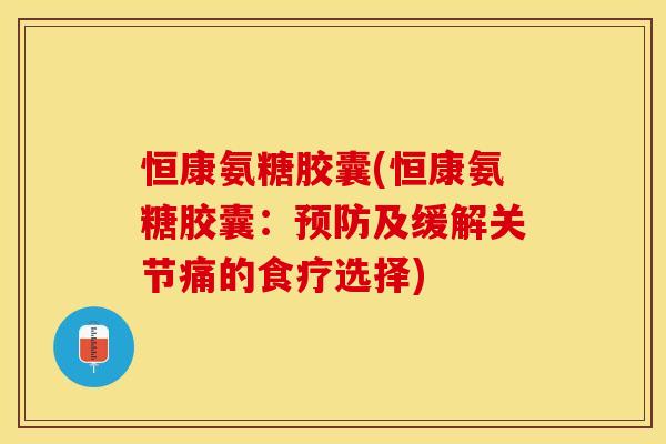 恒康氨糖胶囊(恒康氨糖胶囊：预防及缓解关节痛的食疗选择)