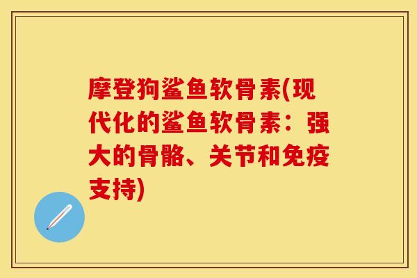 摩登狗鲨鱼软骨素(现代化的鲨鱼软骨素：强大的骨骼、关节和免疫支持)