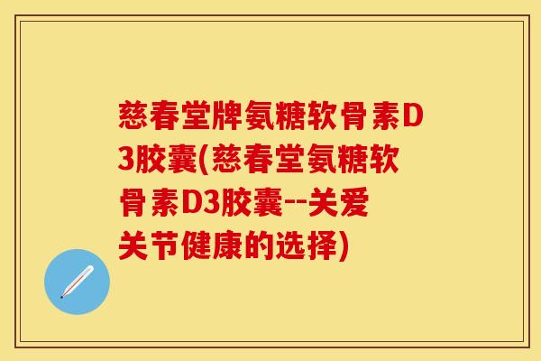 慈春堂牌氨糖软骨素D3胶囊(慈春堂氨糖软骨素D3胶囊--关爱关节健康的选择)