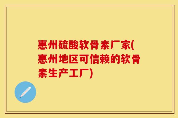 惠州硫酸软骨素厂家(惠州地区可信赖的软骨素生产工厂)