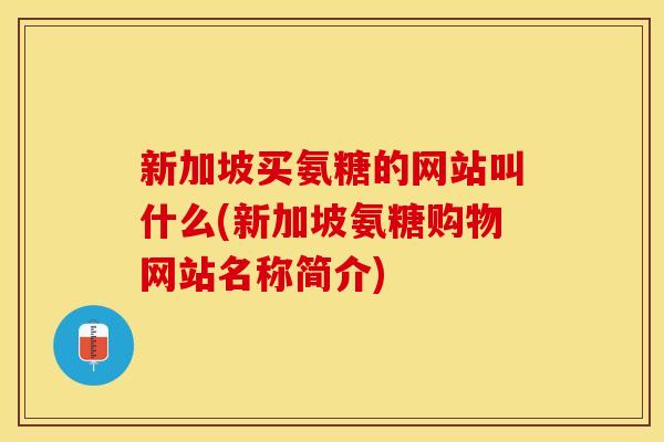 新加坡买氨糖的网站叫什么(新加坡氨糖购物网站名称简介)