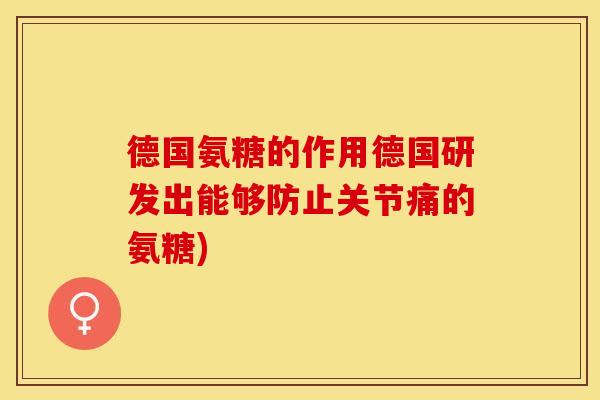德国氨糖的作用德国研发出能够防止关节痛的氨糖)