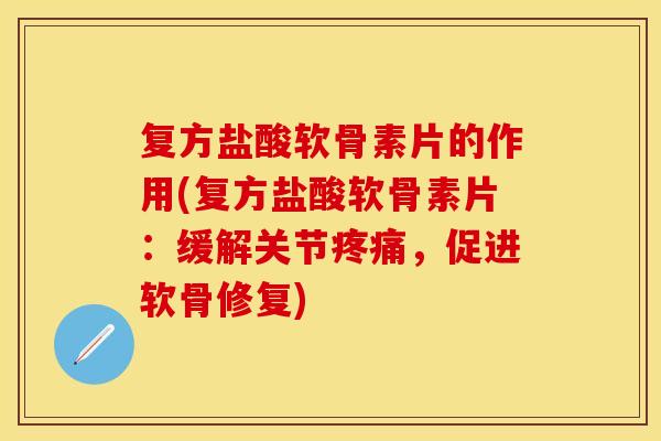 复方盐酸软骨素片的作用(复方盐酸软骨素片:缓解关节,促进软骨修复) 复方盐酸软骨素片的作用(复方盐酸软骨素片:缓解关节,促进软骨修复)