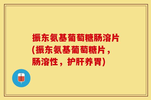 振东氨基葡萄糖肠溶片(振东氨基葡萄糖片，肠溶性，护肝养胃)