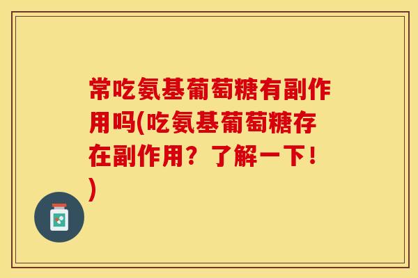常吃氨基葡萄糖有副作用吗(吃氨基葡萄糖存在副作用?了解一下!) 常吃氨基葡萄糖有副作用吗(吃氨基葡萄糖存在副作用?了解一下!)