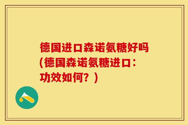 德国进口森诺氨糖好吗(德国森诺氨糖进口：功效如何？)