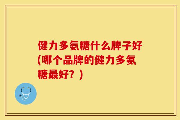 健力多氨糖什么牌子好(哪个品牌的健力多氨糖好？)