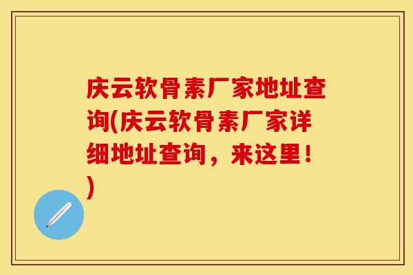 庆云软骨素厂家地址查询(庆云软骨素厂家详细地址查询，来这里！)