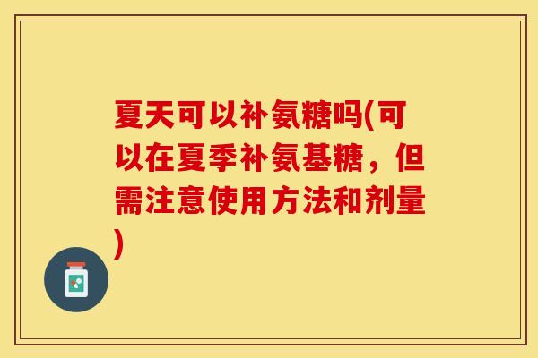夏天可以补氨糖吗(可以在夏季补氨基糖，但需注意使用方法和剂量)