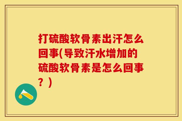 打硫酸软骨素出汗怎么回事(导致汗水增加的硫酸软骨素是怎么回事？)