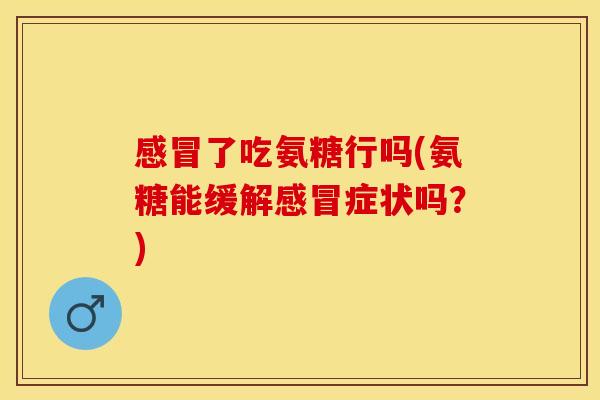 了吃氨糖行吗(氨糖能缓解症状吗?) 了吃氨糖行吗(氨糖能缓解症状吗?)