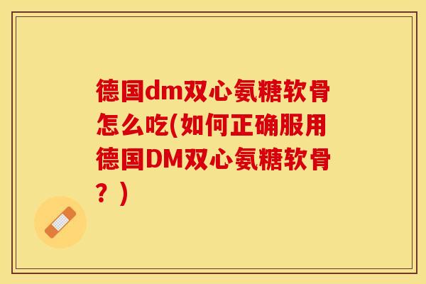 德国dm双心氨糖软骨怎么吃(如何正确服用德国DM双心氨糖软骨?) 德国dm双心氨糖软骨怎么吃(如何正确服用德国DM双心氨糖软骨?)