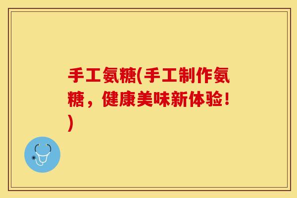 手工氨糖(手工制作氨糖，健康美味新体验！)