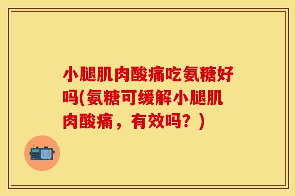 小腿肌肉酸痛吃氨糖好吗(氨糖可缓解小腿肌肉酸痛,有效吗?) 小腿肌肉酸痛吃氨糖好吗(氨糖可缓解小腿肌肉酸痛,有效吗?)