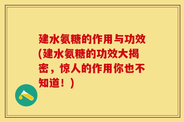 建水氨糖的作用与功效(建水氨糖的功效大揭密，惊人的作用你也不知道！)