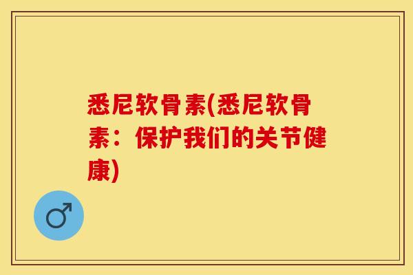悉尼软骨素(悉尼软骨素：保护我们的关节健康)