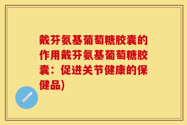 戴芬氨基葡萄糖胶囊的作用戴芬氨基葡萄糖胶囊：促进关节健康的保健品)