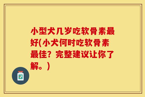小型犬几岁吃软骨素最好(小犬何时吃软骨素最佳？完整建议让你了解。)