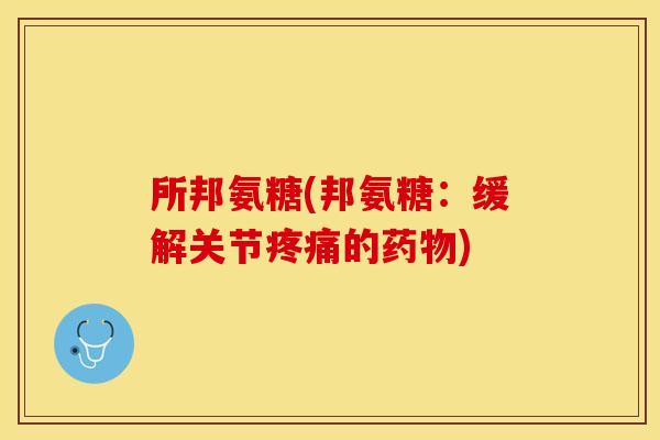 所邦氨糖(邦氨糖：缓解关节的)