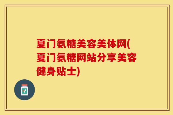 夏门氨糖美容美体网(夏门氨糖网站分享美容健身贴士)