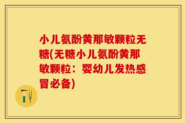 小儿氨酚黄那敏颗粒无糖(无糖小儿氨酚黄那敏颗粒:婴幼儿发热必备) 小儿氨酚黄那敏颗粒无糖(无糖小儿氨酚黄那敏颗粒:婴幼儿发热必备)