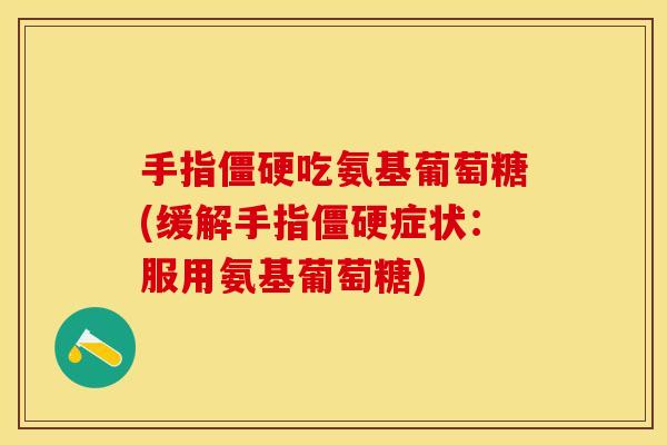 手指僵硬吃氨基葡萄糖(缓解手指僵硬症状：服用氨基葡萄糖)