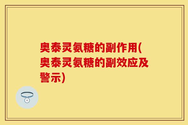 奥泰灵氨糖的副作用(奥泰灵氨糖的副效应及警示) 奥泰灵氨糖的副作用(奥泰灵氨糖的副效应及警示)