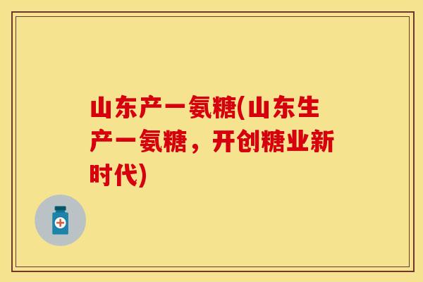 山东产一氨糖(山东生产一氨糖，开创糖业新时代)