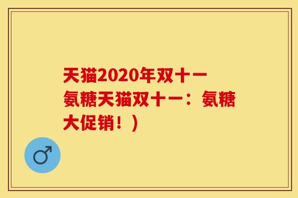 天猫2020年双十一氨糖天猫双十一：氨糖大促销！)
