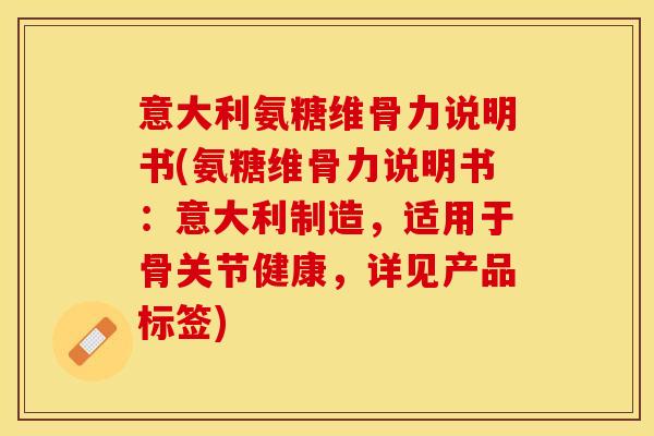 意大利氨糖维骨力说明书(氨糖维骨力说明书:意大利制造,适用于骨关节健康,详见产品标签) 意大利氨糖维骨力说明书(氨糖维骨力说明书:意大利制造,适用于骨关节健康,详见产品标签)