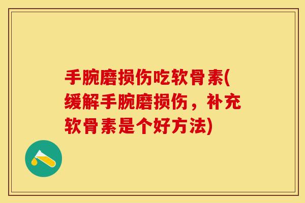 手腕磨损伤吃软骨素(缓解手腕磨损伤，补充软骨素是个好方法)