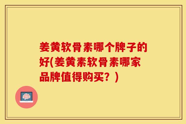 姜黄软骨素哪个牌子的好(姜黄素软骨素哪家品牌值得购买？)