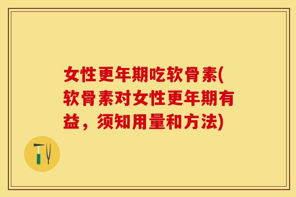 女性更年期吃软骨素(软骨素对女性更年期有益，须知用量和方法)