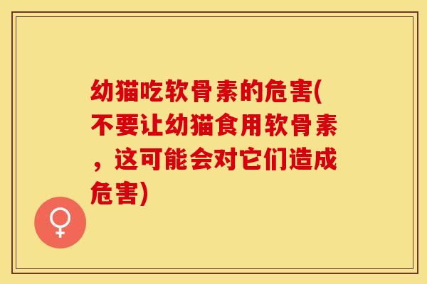 幼猫吃软骨素的危害(不要让幼猫食用软骨素，这可能会对它们造成危害)