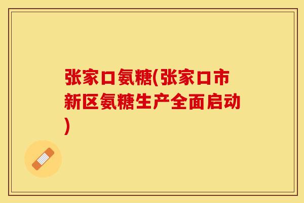 张家口氨糖(张家口市新区氨糖生产全面启动)