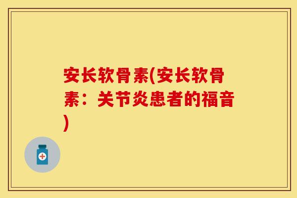 安长软骨素(安长软骨素：患者的福音)