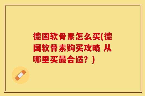 德国软骨素怎么买(德国软骨素购买攻略 从哪里买最合适？)