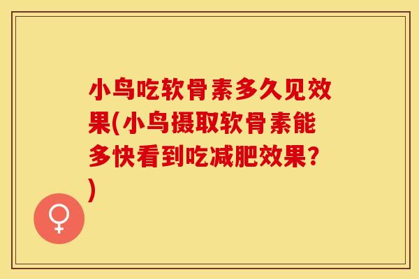 小鸟吃软骨素多久见效果(小鸟摄取软骨素能多快看到吃效果?) 小鸟吃软骨素多久见效果(小鸟摄取软骨素能多快看到吃效果?)