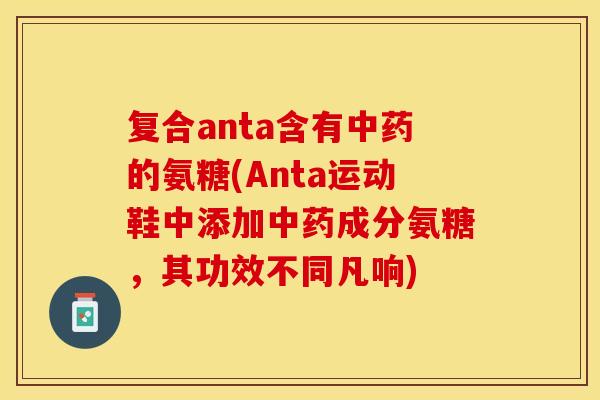 复合anta含有的氨糖(Anta运动鞋中添加成分氨糖，其功效不同凡响)