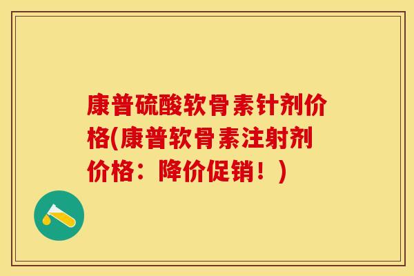 康普硫酸软骨素针剂价格(康普软骨素注射剂价格：降价促销！)
