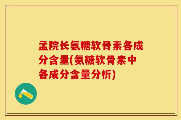 孟院长氨糖软骨素各成分含量(氨糖软骨素中各成分含量分析) 孟院长氨糖软骨素各成分含量(氨糖软骨素中各成分含量分析)
