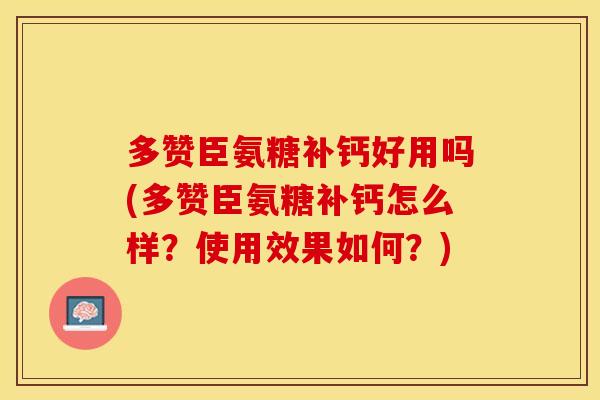多赞臣氨糖补钙好用吗(多赞臣氨糖补钙怎么样？使用效果如何？)