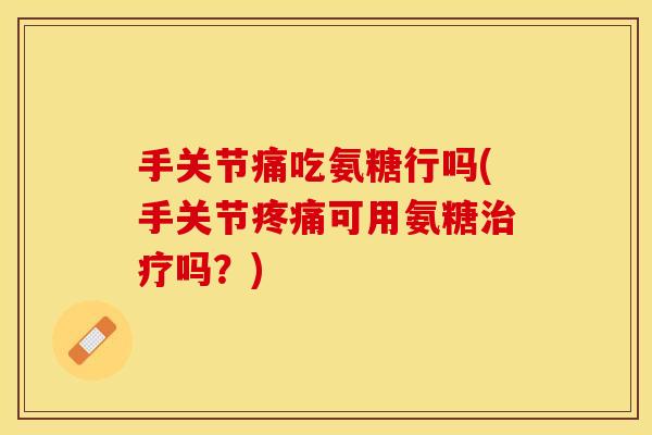手关节痛吃氨糖行吗(手关节疼痛可用氨糖治疗吗？)