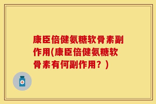 康臣倍健氨糖软骨素副作用(康臣倍健氨糖软骨素有何副作用？)