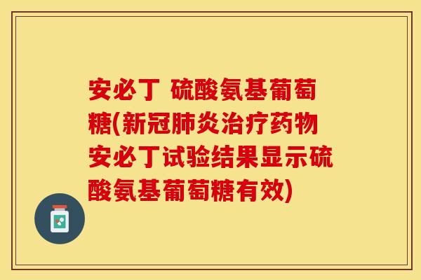 安必丁 硫酸氨基葡萄糖(新冠炎安必丁试验结果显示硫酸氨基葡萄糖有效) 安必丁 硫酸氨基葡萄糖(新冠炎安必丁试验结果显示硫酸氨基葡萄糖有效)